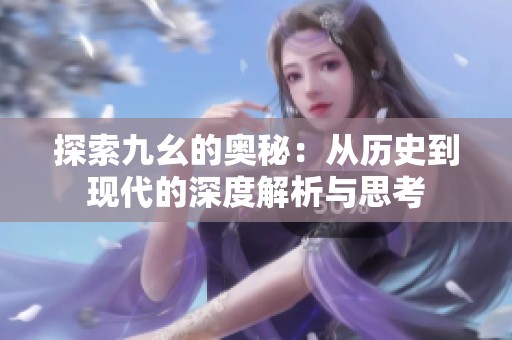 探索九幺的奥秘：从历史到现代的深度解析与思考