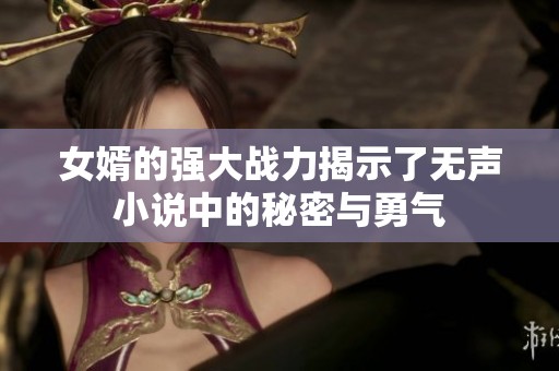 女婿的强大战力揭示了无声小说中的秘密与勇气