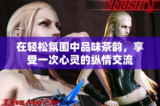 在轻松氛围中品味茶韵，享受一次心灵的纵情交流