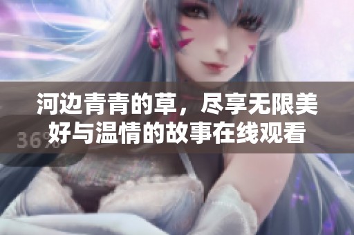 河边青青的草，尽享无限美好与温情的故事在线观看