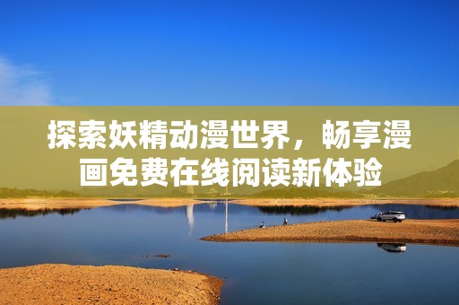 探索妖精动漫世界，畅享漫画免费在线阅读新体验