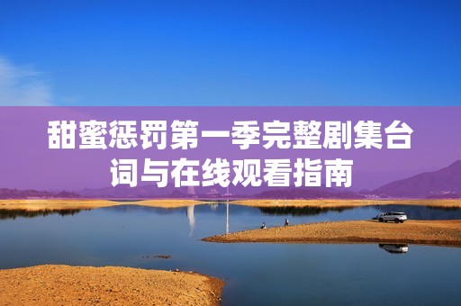 甜蜜惩罚第一季完整剧集台词与在线观看指南