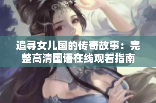 追寻女儿国的传奇故事：完整高清国语在线观看指南