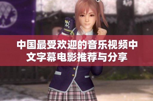 中国最受欢迎的音乐视频中文字幕电影推荐与分享