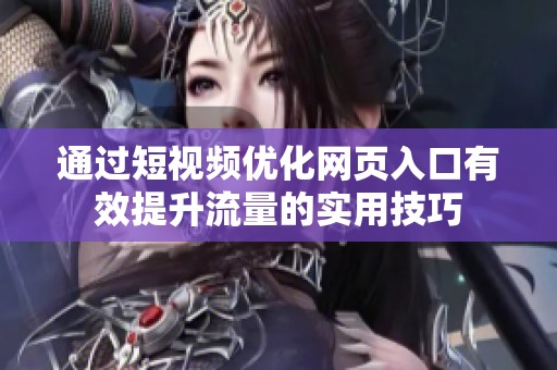 通过短视频优化网页入口有效提升流量的实用技巧