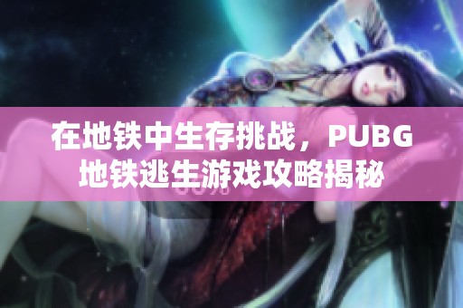 在地铁中生存挑战，PUBG地铁逃生游戏攻略揭秘