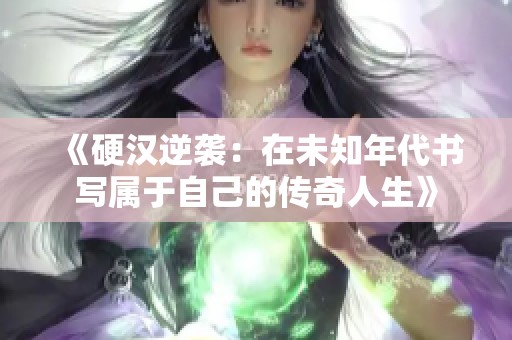 《硬汉逆袭：在未知年代书写属于自己的传奇人生》