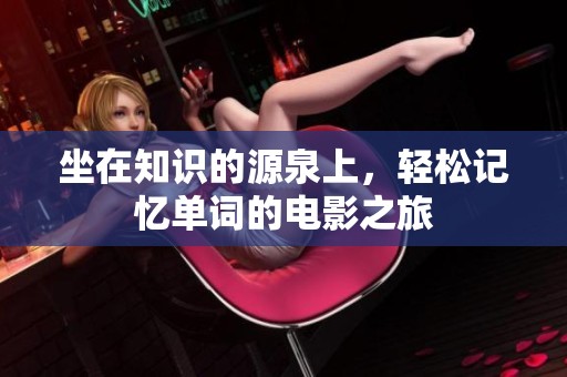 坐在知识的源泉上，轻松记忆单词的电影之旅
