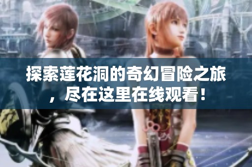 探索莲花洞的奇幻冒险之旅，尽在这里在线观看！