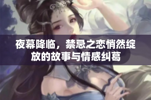 夜幕降临，禁忌之恋悄然绽放的故事与情感纠葛