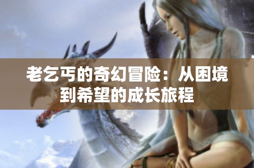 老乞丐的奇幻冒险：从困境到希望的成长旅程