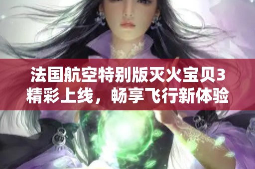 法国航空特别版灭火宝贝3精彩上线，畅享飞行新体验