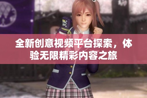 全新创意视频平台探索，体验无限精彩内容之旅
