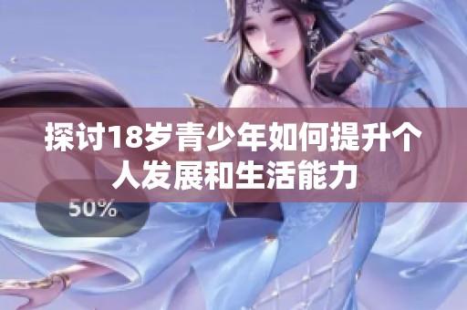 探讨18岁青少年如何提升个人发展和生活能力
