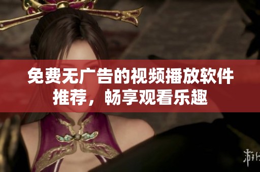 免费无广告的视频播放软件推荐，畅享观看乐趣