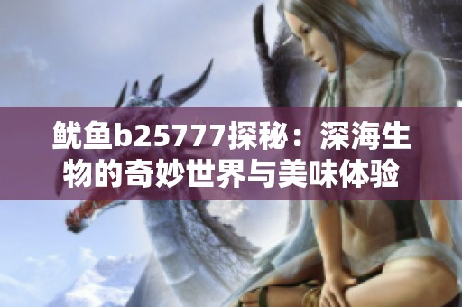 鱿鱼b25777探秘：深海生物的奇妙世界与美味体验