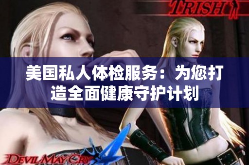 美国私人体检服务：为您打造全面健康守护计划