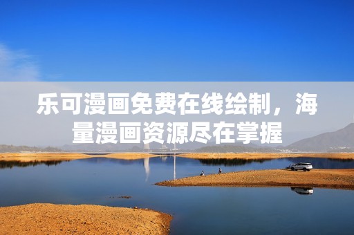 乐可漫画免费在线绘制，海量漫画资源尽在掌握
