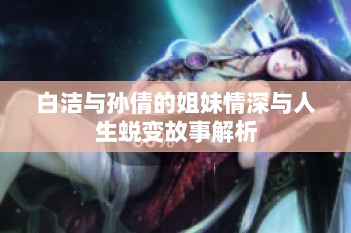 白洁与孙倩的姐妹情深与人生蜕变故事解析