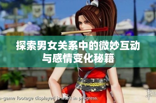 探索男女关系中的微妙互动与感情变化秘籍