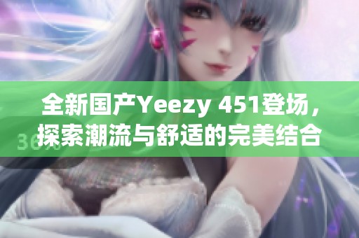 全新国产Yeezy 451登场，探索潮流与舒适的完美结合