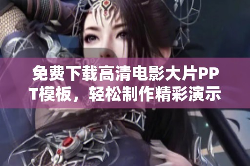 免费下载高清电影大片PPT模板，轻松制作精彩演示