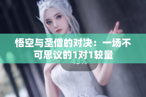 悟空与圣僧的对决：一场不可思议的1对1较量