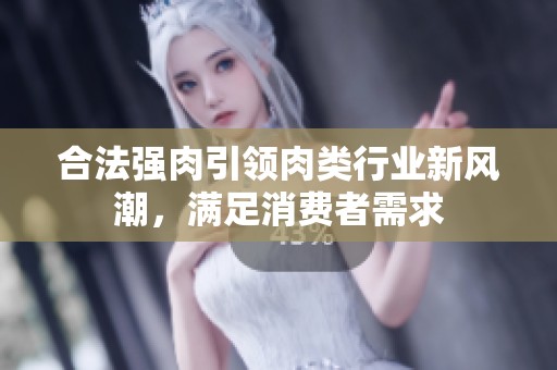 合法强肉引领肉类行业新风潮，满足消费者需求