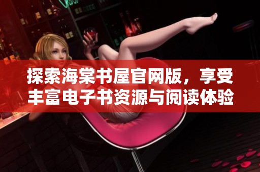 探索海棠书屋官网版，享受丰富电子书资源与阅读体验