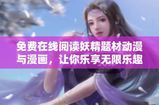 免费在线阅读妖精题材动漫与漫画，让你乐享无限乐趣