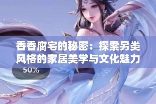 香香腐宅的秘密：探索另类风格的家居美学与文化魅力