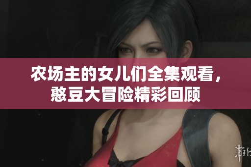 农场主的女儿们全集观看，憨豆大冒险精彩回顾
