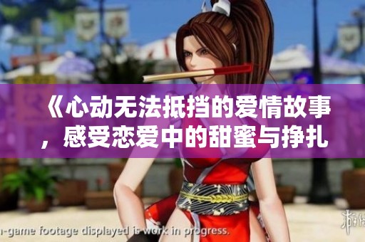 《心动无法抵挡的爱情故事，感受恋爱中的甜蜜与挣扎》