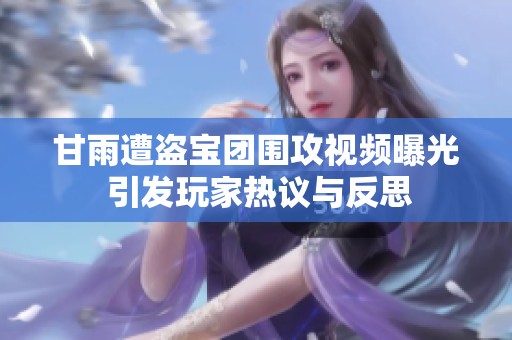 甘雨遭盗宝团围攻视频曝光 引发玩家热议与反思