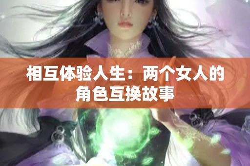 相互体验人生：两个女人的角色互换故事