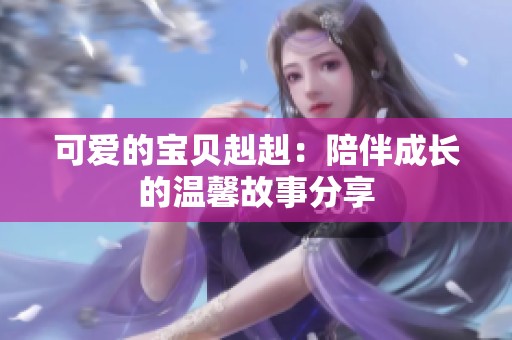 可爱的宝贝赳赳：陪伴成长的温馨故事分享