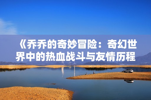 《乔乔的奇妙冒险：奇幻世界中的热血战斗与友情历程》