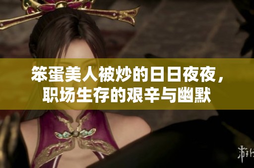笨蛋美人被炒的日日夜夜，职场生存的艰辛与幽默