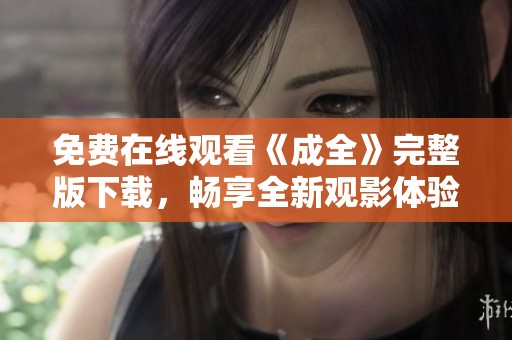 免费在线观看《成全》完整版下载，畅享全新观影体验