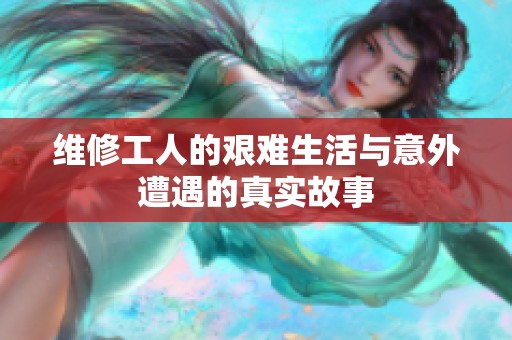 维修工人的艰难生活与意外遭遇的真实故事