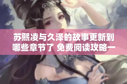 苏熙凌与久泽的故事更新到哪些章节了 免费阅读攻略一览