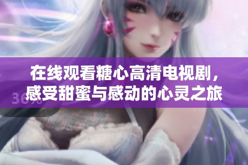 在线观看糖心高清电视剧，感受甜蜜与感动的心灵之旅