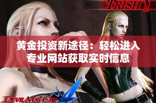 黄金投资新途径：轻松进入专业网站获取实时信息