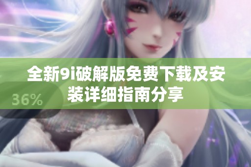全新9i破解版免费下载及安装详细指南分享