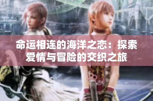 命运相连的海洋之恋：探索爱情与冒险的交织之旅