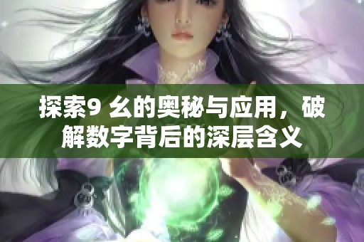 探索9 幺的奥秘与应用，破解数字背后的深层含义