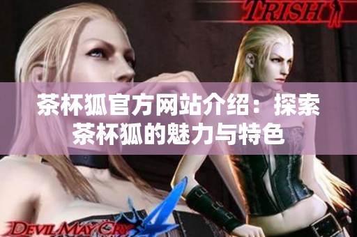 茶杯狐官方网站介绍：探索茶杯狐的魅力与特色