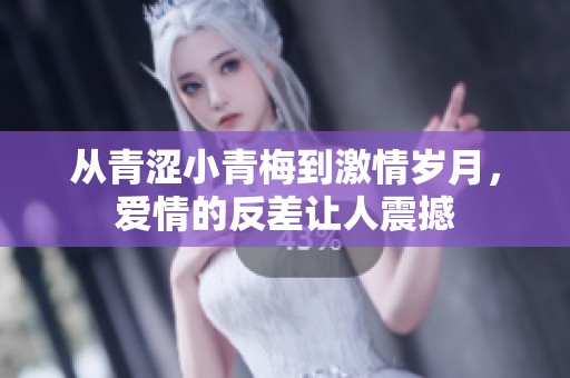 从青涩小青梅到激情岁月，爱情的反差让人震撼