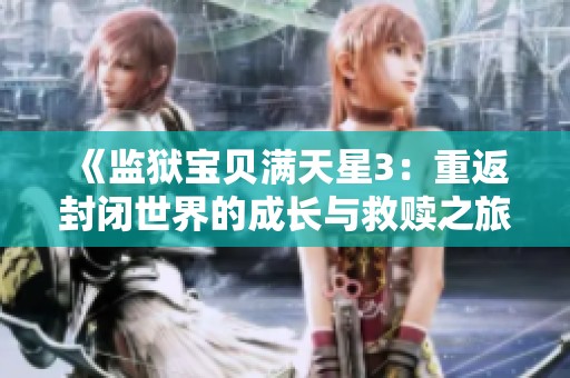 《监狱宝贝满天星3：重返封闭世界的成长与救赎之旅》
