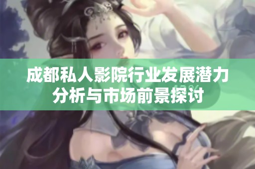 成都私人影院行业发展潜力分析与市场前景探讨